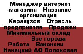 Менеджер интернет-магазина › Название организации ­ Карапузов › Отрасль предприятия ­ Продажи › Минимальный оклад ­ 30 000 - Все города Работа » Вакансии   . Ненецкий АО,Волоковая д.